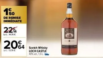 1.50  de remise immédiate  224  lel: 1476 €  20%4  lel: 13.76 €  64 scotch whisky  loch castle 40% vol. 1,5 l  look castle 