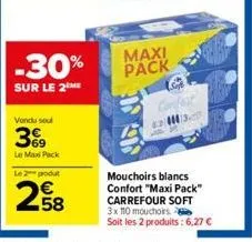 vondu soul  3999  le max pack  -30%  sur le 2 me  le 2 podut  258  maxi pack  13  mouchoirs blancs confort "maxi pack" carrefour soft 3x 110 mouchoirs soit les 2 produits: 6,27 € 