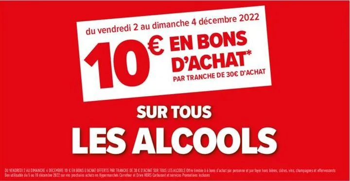 du vendredi 2 au dimanche 4 décembre 2022  € en bons d'achat*  10€  par tranche de 30€ d'achat  sur tous  les alcools  du vendredi 2 au dimanche 4 decembre 10 € en bons d'achat offerts par tranche de 