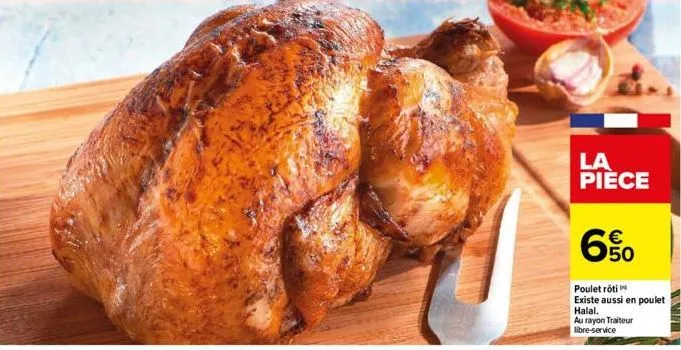 la pièce  6%  poulet rôti existe aussi en poulet halal.  au rayon traiteur libre-service  tamer 