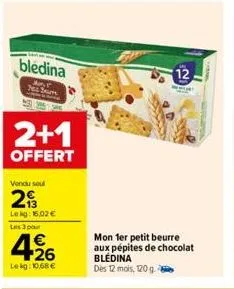 bledina  ar net down  2+1  offert  vendu soul  293  lekg: 16,02 €  les 3 pour  426  lekg: 10,68 €  mon 1er petit beurre aux pépites de chocolat blédina dès 12 mois, 120 g. 