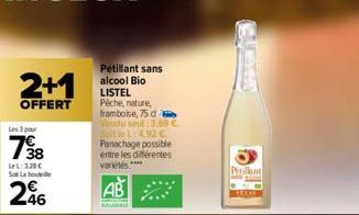 2+1  OFFERT  Les 3 pour  738  LeL: 3,29€ So Labout  296  Pétillant sans alcool Bio LISTEL Pêche, nature, framboise, 75 db Vendu sout: 3,69 €. Selle L: 4,92 € Panachage possible entre les différentes v