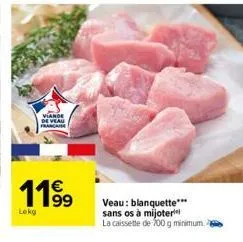 viande de veau francaise  119⁹  lokg  veau: blanquette*** sans os à mijoter  la caissette de 700 g minimum. 2 