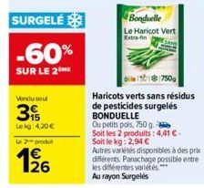 SURGELÉ  -60%  SUR LE 2  Vendu seul  3  Lekg: 4,20 €  Le 2 produ  126  €  E2  Bonduelle Le Haricot Vert Extra-fin  750g  Haricots verts sans résidus de pesticides surgelés BONDUELLE  Ou petits pois, 7