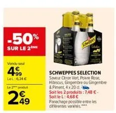 -50%  sur le 2  vendu soul  4.99  lel:624€  le 2 produ  249  schweppes selection saveur citron vert poivre rose. hibiscus, gingembre ou gingembre & piment, 4 x 20 d.  soit les 2 produits: 7,48 €-soit 