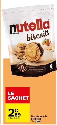 n  2.89  €  Le kg: 9,51 €  LE SACHET  nutella  biscuits  Biscuits Nutella FERRERO  304 g 