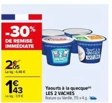 -30%  de remise immédiate  2%  le kg: 4,46 €  1€  lekg: 3.11 €  151  ene  vaches  yout  grecole natur  yaourts à la quecque les 2 vaches nature ou vanille, 115x4 g. 