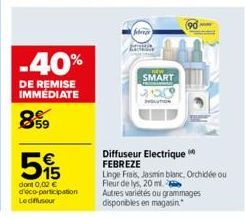 -40%  DE REMISE IMMÉDIATE  8599  €  5%  dont 0,00 € d'éco-participation Lediffuseur  SMART  2009  EVOLUTION  Diffuseur Electrique FEBREZE  Linge Frais, Jasmin blanc, Orchidée ou Fleur de lys, 20 ml.  