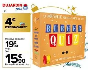 dujardin jeux  4€  d'économies™  prix payé en caisse  19⁹  le jou soit  15%  remise fidelite déduite  la nouvelle nouvelle te je  burger  quiz  200 nouvelles 