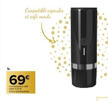 Compatible capsules et café moulu  69€  La machine à café dont 0,32 € d'éco-participation  