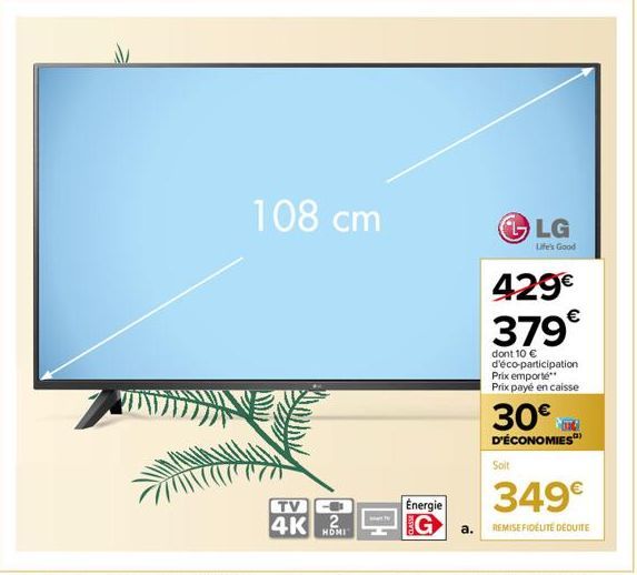 108 cm  TV  4K 2  CO  Solt  LG  Life's Good  429€ 379€  dont 10 € d'éco-participation Prix emporte Prix payé en caisse  30€  D'ÉCONOMIES  Energie  349€  Ga. REMISE FIDÉLITÉ DÉDUITE 