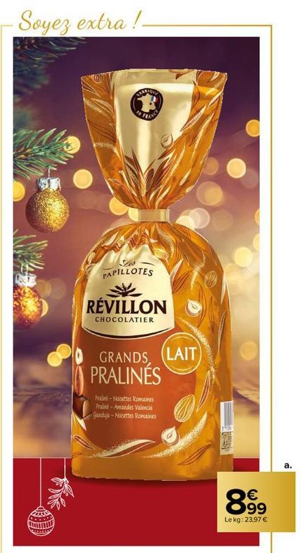 Soyez extra!- ABRIONE  PAPILLOTES  RÉVILLON  CHOCOLATIER  GRANDS (LAIT) PRALINÉS  Praliné-Noisettes Romaines Pralint-Amandes Valencia Ganduja-Noisettes Romaines  899  Le kg: 23,97 € 