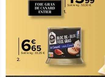 2.  foie gras de canard entier  665  soit le kg: 33,25 €  1.  bloc de-blok foie gras  de canard-van eend 