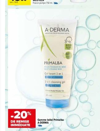 -20%  DE REMISE IMMÉDIATE  A-DERMA  PRIMALBA  PEAU FRAGILES DUBIN BY'S FRAGILE SON  Gel lavant 2 en 1  2 x 1 cleansing gel  Gamme bébé Primalba A-DERMA  ECO SLIM  87 