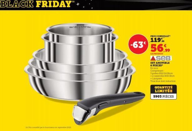 BLACK FRIDAY"  Nex 1.8 1.7 QT Max  IAL Prix consé par le mise en sepeno 2022  -63€  PRIX CONSEILLE  119%  56.9⁹9  LE PRODUIT  AseB  SET AMOVIBLE 6 PIECES  En inox Comprenant  3 polles 022/24/26cm  +2 