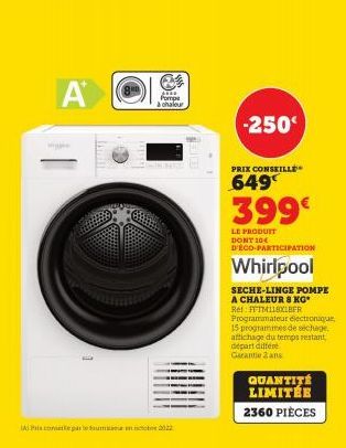 A  Hiwill  JERE  Pompe à chaleur  come part om 2022  -250  PRIX CONSEILLE  649  399€  LE PRODUIT DONT 104 D'ÉCO-PARTICIPATION  Whirlpool  SECHE-LINGE POMPE A CHALEUR 8 KG* Ret FFTMLLSXLEFR Programmate