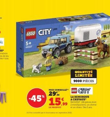 BE  CITY  LEGO CITY  5+ 60327  -45% 15,99  LE PRODUIT  (Al con pas tout en selembe 2022  QUANTITÉ LIMITÉE 9000 PIÈCES  PRIX CONSEILLÉN CITY 29.99  LA REMORQUE A CHEVAUX  Het 60327 196 pièces dont 2 mi