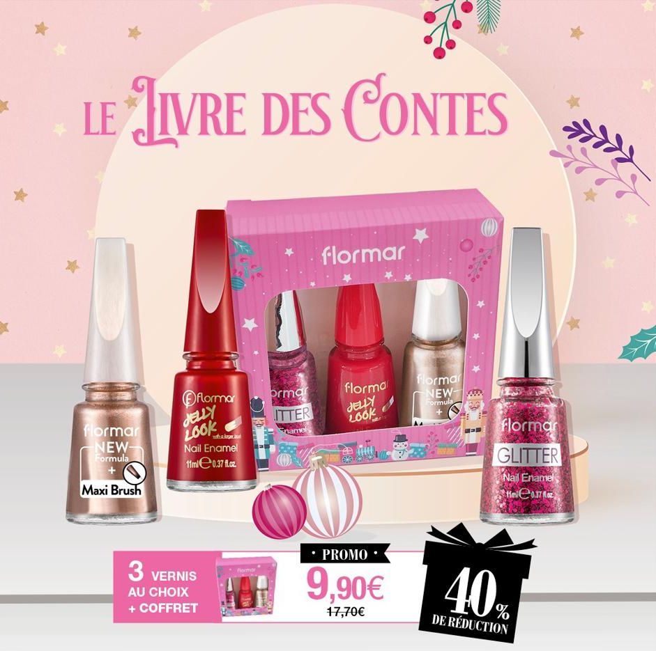 LE LIVRE DES CONTES  flormar NEW-Formula  Maxi Brush  flormar JELLY LOOK  whak  Nail Enamel 11mle 0.37 fl.cz.  3  VERNIS AU CHOIX + COFFRET  formar  ormar  ITTER  namels  flormar  flormar  JELLY  LOOK