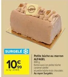 surgele  10.⁹⁹9  99  lekg: 27,48 €  petite büche au marron alfagel 400 g  existe aussi en pette büche caramel vanille  et petite biche trois chocolats au rayon surgelés 