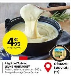 4.95  1€  le kg:9,90 €  aligot de l'aubrac jeune montagne au lait cru de vache et entier-500 g. aurayon fromage coupe service.  origine laguiole  (12) 
