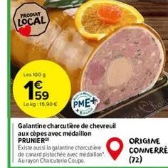 produit  local  les 100 g  59 le kg: 15.90 €  pme+  galantine charcutiere de chevreuil aux cèpes avec médaillon prunier  existe aussi la galantine charcutière de canard pistachée avec médaillon". aura