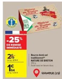 produ  tach  -25%  de remise immediate  2  lokg: 8.76 €  1€  lekg:6.56€  nature  crim  nature de breton  beurre demi-sel traditionnel  nature de breton 250g  existe aussi en beur doux  quimper (29) 