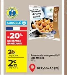 frodart  surgelé  -20%  de remise immediate  2%  la ig: 6,44 €  2922  32 leg 56€  pommes de terre grille  pommes de terre grenaille cite marine  450g  kervignac (56)  pe 