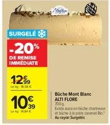 surgelé  -20%  de remise immediate  12⁹9  le kg: 1.6 c  10.⁹⁹  lekg: mb c  alufle  büche mont blanc  alti flore 700g  existe aussi en büche chartreuse et büche à la poire caramel blo au rayon surgelés