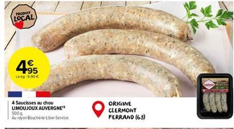 PRODUIT  LOCAL  4.95  €  Lekg:9,90 €  4 Saucisses au chou LIMOUJOUX AUVERGNE 500g  Au rayon Boucherie Libre-Service.  ORIGINE CLERMONT FERRAND (63)  VERS  ROPS 