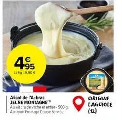 4.95  1€  le kg:9,90 €  aligot de l'aubrac jeune montagne au lait cru de vache et entier-500 g. aurayon fromage coupe service.  origine laguiole  (12) 