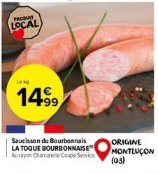 PRODUIT  LOCAL  Le kg  14.⁹9  Saucisson du Bourbonnais LA TOQUE BOURBONNAISE Au rayon Charcuterie Coupe Service.  ORIGINE MONTLUÇON (03)  