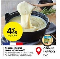4.95  1€  Le kg:9,90 €  Aligot de l'Aubrac JEUNE MONTAGNE Au lait cru de vache et entier-500 g. Aurayon Fromage Coupe Service.  ORIGINE LAGUIOLE  (12) 