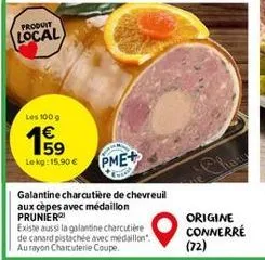 produit  local  les 100 g  59 le kg: 15.90 €  pme+  galantine charcutiere de chevreuil aux cèpes avec médaillon prunier  existe aussi la galantine charcutière de canard pistachée avec médaillon". aura