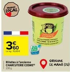 produit  local  360  le kg: 15,65 €  d  blev blanc coeur  rillettes à l'ancienne charcuterie cosme 230 g  tant  charcatrie cosme  e  origine le mans (72) 