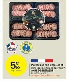 les  5%  leg 21.00€  der uphilf  100  plateau duo mini andouille et mini saucisse fumée apéritive anne de bretagne le plateau de 250 g  au rayon charcuterie à la coupe 