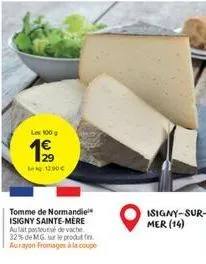 les 100 g  19  12.90€  tomme de normandie isigny sainte-mère aulait pasteurisé de vache 32% de mg sur le produt fin aurayon fromages à la coupe  isigny-sur-mer (14) 