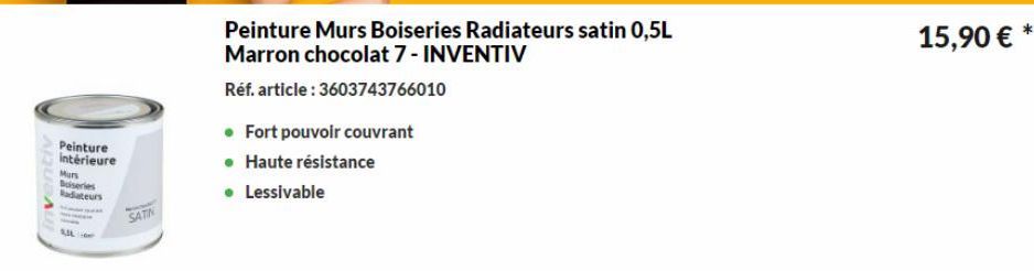 ventiv  Peinture intérieure  Murs  Buiseries  Radiateurs  SATIN  Peinture Murs Boiseries Radiateurs satin 0,5L Marron chocolat 7- INVENTIV  Réf. article: 3603743766010  • Fort pouvoir couvrant  • Haut