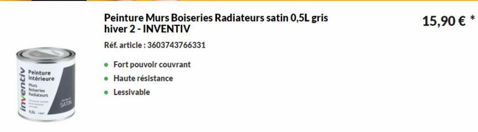 inventiv  Peinture intérieure  Mars  Boiseries Radiateurs  4,34  SATIN  • Fort pouvoir couvrant  • Haute résistance  • Lessivable  Peinture Murs Boiseries Radiateurs satin 0,5L gris hiver 2 - INVENTIV