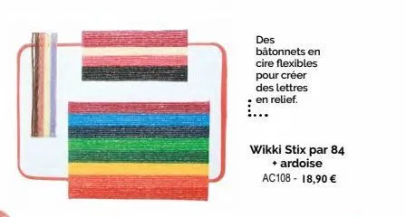 des bâtonnets en cire flexibles pour créer des lettres en relief.  wikki stix par 84  + ardoise ac108 - 18,90 € 