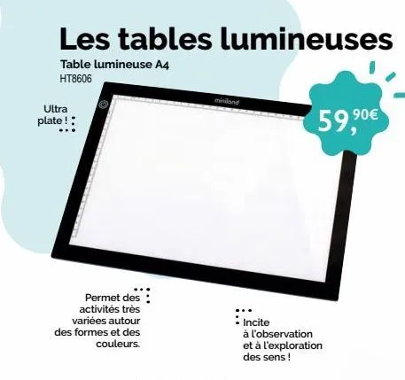 les tables lumineuses  table lumineuse a4  ht8606  ultra  plate! :  permet des activités très variées autour des formes et des couleurs.  innland  : incite  à l'observation et à l'exploration  des sen
