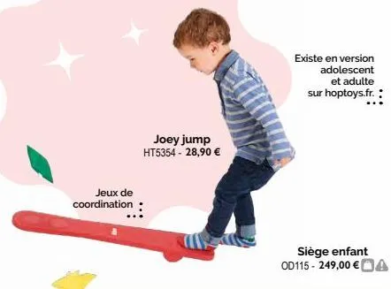 jeux de coordination  joey jump ht5354 - 28,90 €  existe en version adolescent  et adulte sur hoptoys.fr.:  siège enfant od115- 249,00 € a  
