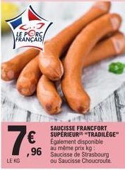 LE PORCA  FRANÇAIS  LE KG  96 Saucisse de Strasbourg  ou Saucisse Choucroute.  SAUCISSE FRANCFORT SUPÉRIEUR "TRADILÈGE" Egalement disponible au même prix kg. 