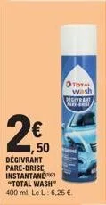 250  degivrant pare-brise instantane "total wash™  400 ml. le l: 6,25 €.  total wash degivent  - 