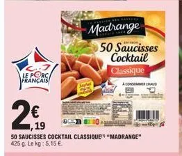 l..j  le porc français  sachel  madrange  ,19  50 saucisses cocktail classique "madrange" 425 g. le kg: 5,15 €.  tes  50 saucisses cocktail classique  aconsomme chau  