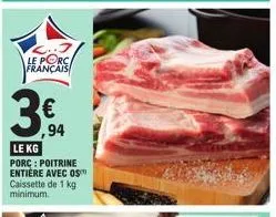 le porc français  € ,94  le kg  porc : poitrine entière avec os™ caissette de 1 kg minimum. 