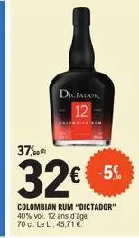 dictador 12  37,012  32€ -5%  colombian rum "dictador" 40% vol. 12 ans d'âge. 70 cl. le l: 45,71 € 