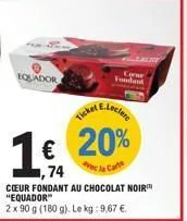 equador  ticket  1€,  74  cœur fondant au chocolat noir "equador"  2 x 90 g (180 g). le kg: 9,67 €.  plan  20%  vec la carte  car fondant 