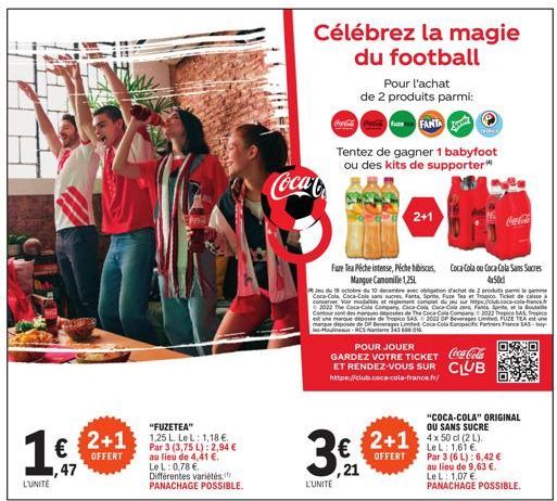 1€  47  L'UNITÉ  € 2+1  OFFERT  "FUZETEA"  1.25 L. Le L: 1,18 €. Par 3 (3,75 L): 2,94 € au lieu de 4,41 €. LeL: 0,78 €. Différentes variétés, PANACHAGE POSSIBLE.  Célébrez la magie du football  Coca-C