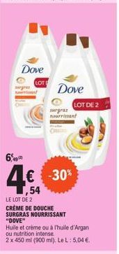 Dove  urgret  LOT  6,49  Δε -30% 4€  54  Dove  surgras nourrissant  LOT DE 2  LE LOT DE 2  CRÈME DE DOUCHE SURGRAS NOURRISSANT "DOVE" Huile et crème ou à l'huile d'Argan ou nutrition intense. 2 x 450 