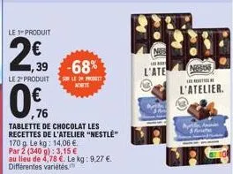 le 1-produit  2,39  ,39 -68%  le 2" produit sur le 29 produtt  achete  0%  76  tablette de chocolat les recettes de l'atelier "nestlé"  170 g. le kg: 14,06 €.  par 2 (340 g): 3,15 €  au lieu de 4,78 €